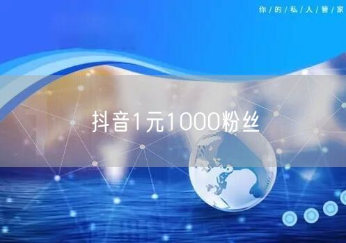 抖音1元1000粉丝